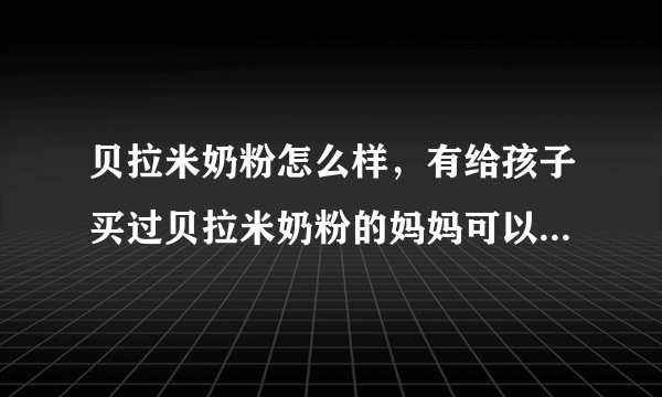 贝拉米奶粉怎么样，有给孩子买过贝拉米奶粉的妈妈可以来讲讲吗？