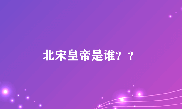 北宋皇帝是谁？？