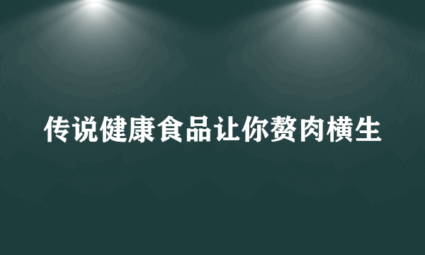 传说健康食品让你赘肉横生