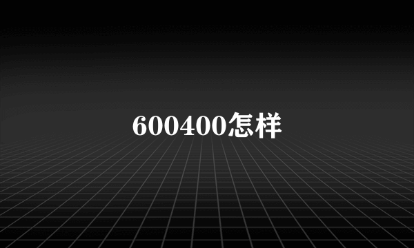 600400怎样