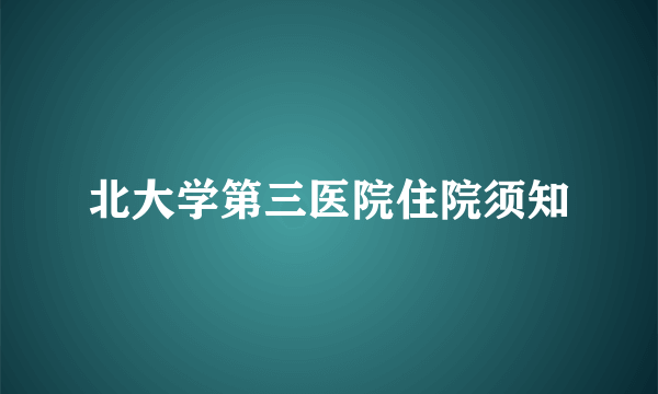 北大学第三医院住院须知