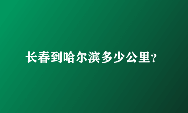 长春到哈尔滨多少公里？