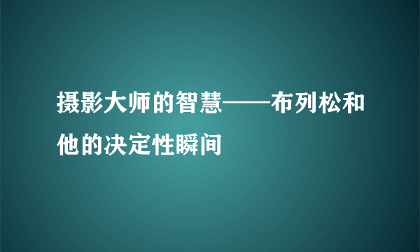 摄影大师的智慧——布列松和他的决定性瞬间