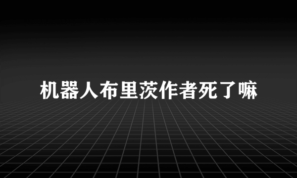 机器人布里茨作者死了嘛