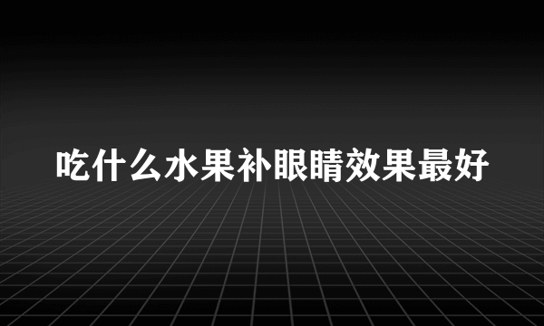 吃什么水果补眼睛效果最好