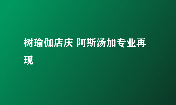 树瑜伽店庆 阿斯汤加专业再现