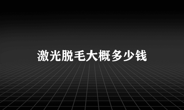 激光脱毛大概多少钱