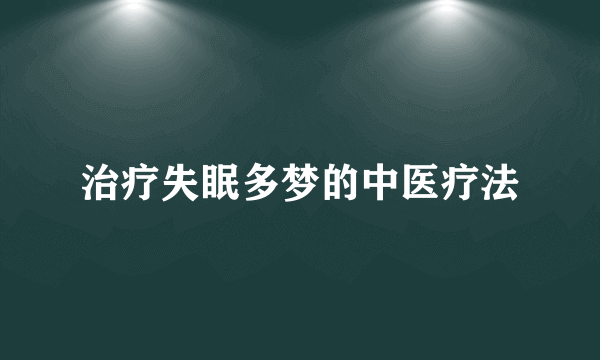 治疗失眠多梦的中医疗法