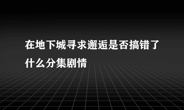 在地下城寻求邂逅是否搞错了什么分集剧情