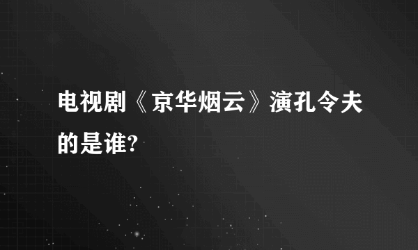 电视剧《京华烟云》演孔令夫的是谁?