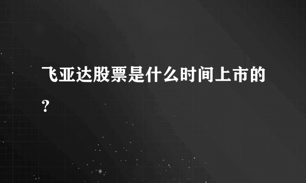 飞亚达股票是什么时间上市的？