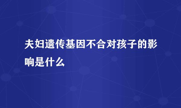 夫妇遗传基因不合对孩子的影响是什么