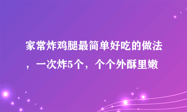 家常炸鸡腿最简单好吃的做法，一次炸5个，个个外酥里嫩