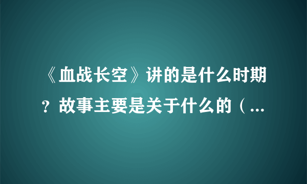 《血战长空》讲的是什么时期？故事主要是关于什么的（简单介绍就行）？