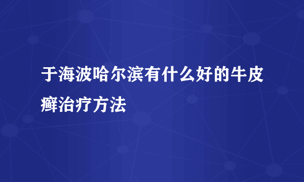 于海波哈尔滨有什么好的牛皮癣治疗方法