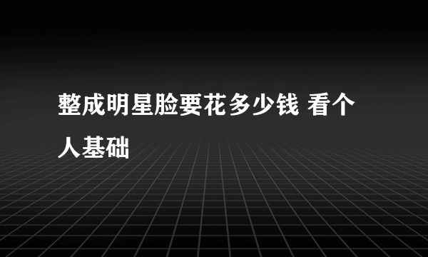 整成明星脸要花多少钱 看个人基础