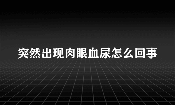 突然出现肉眼血尿怎么回事