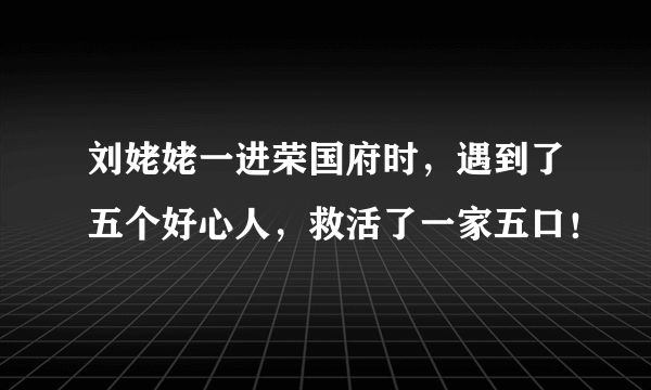 刘姥姥一进荣国府时，遇到了五个好心人，救活了一家五口！