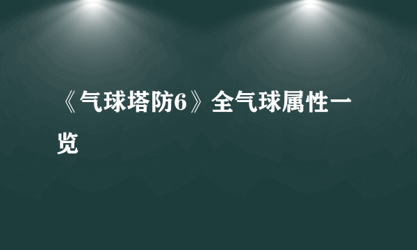 《气球塔防6》全气球属性一览