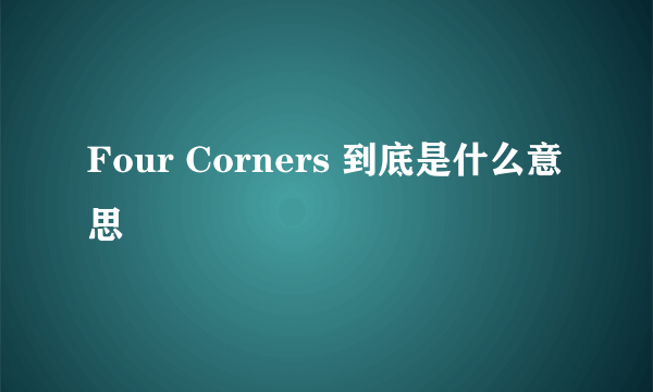 Four Corners 到底是什么意思