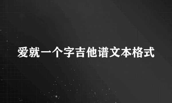 爱就一个字吉他谱文本格式