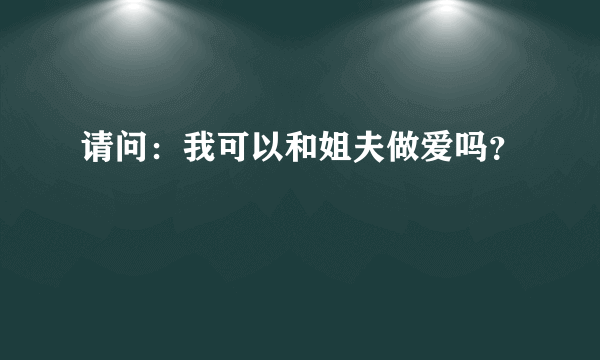 请问：我可以和姐夫做爱吗？