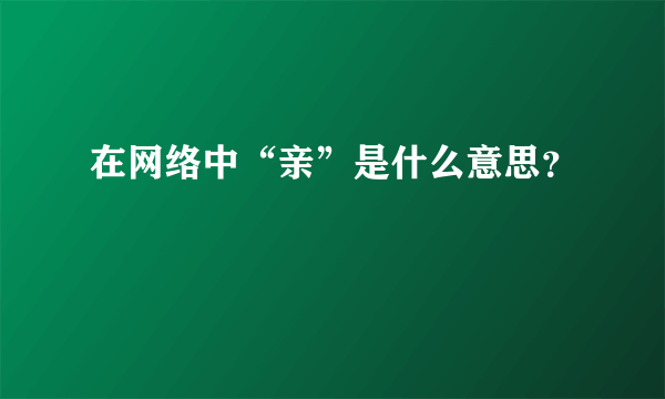 在网络中“亲”是什么意思？