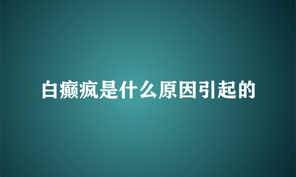 白癫疯是什么原因引起的