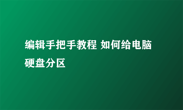 编辑手把手教程 如何给电脑硬盘分区