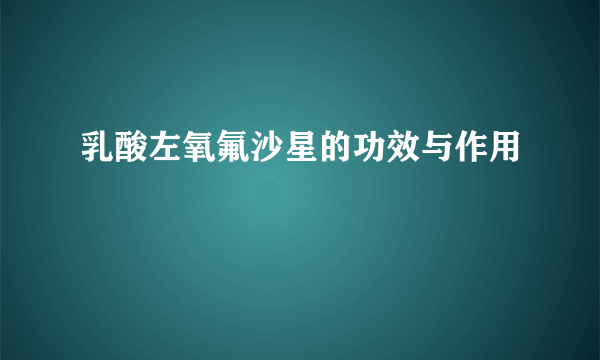 乳酸左氧氟沙星的功效与作用