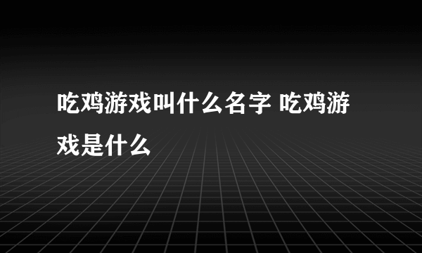 吃鸡游戏叫什么名字 吃鸡游戏是什么