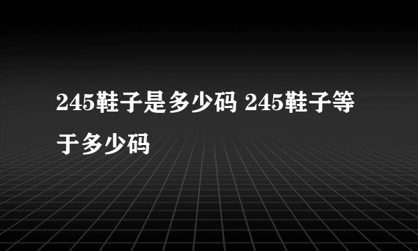 245鞋子是多少码 245鞋子等于多少码