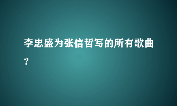 李忠盛为张信哲写的所有歌曲？