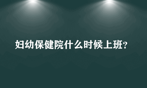 妇幼保健院什么时候上班？