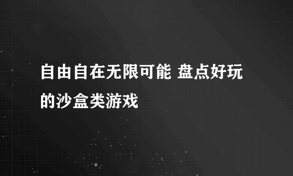 自由自在无限可能 盘点好玩的沙盒类游戏