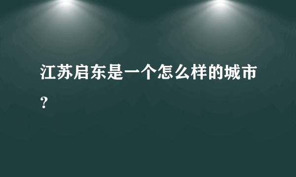 江苏启东是一个怎么样的城市？