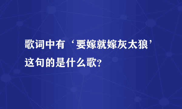 歌词中有‘要嫁就嫁灰太狼’这句的是什么歌？