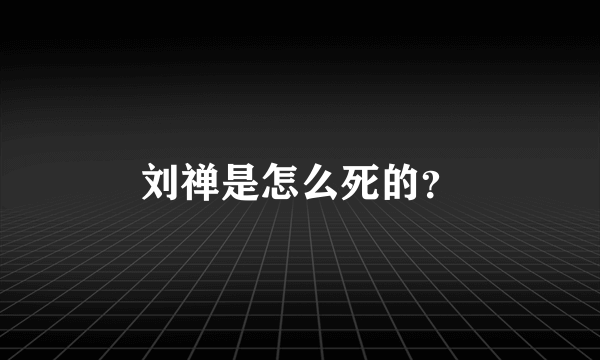 刘禅是怎么死的？