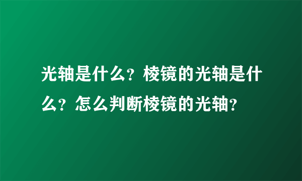 光轴是什么？棱镜的光轴是什么？怎么判断棱镜的光轴？