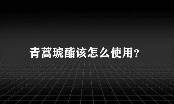 青蒿琥酯该怎么使用？