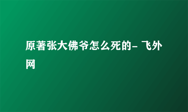 原著张大佛爷怎么死的- 飞外网