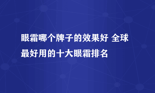 眼霜哪个牌子的效果好 全球最好用的十大眼霜排名