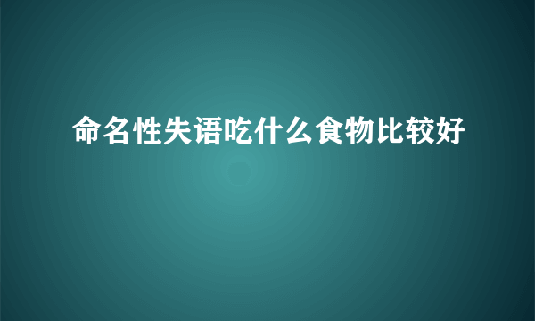 命名性失语吃什么食物比较好