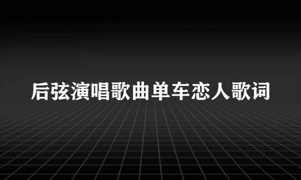 后弦演唱歌曲单车恋人歌词