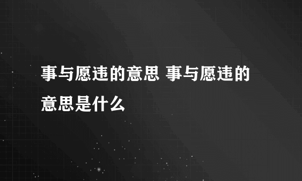 事与愿违的意思 事与愿违的意思是什么