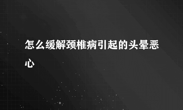 怎么缓解颈椎病引起的头晕恶心