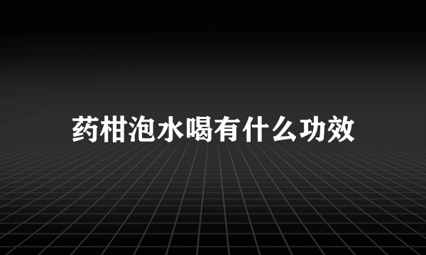 药柑泡水喝有什么功效