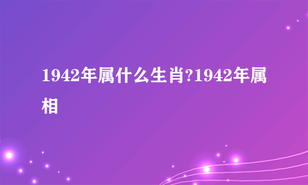 1942年属什么生肖?1942年属相