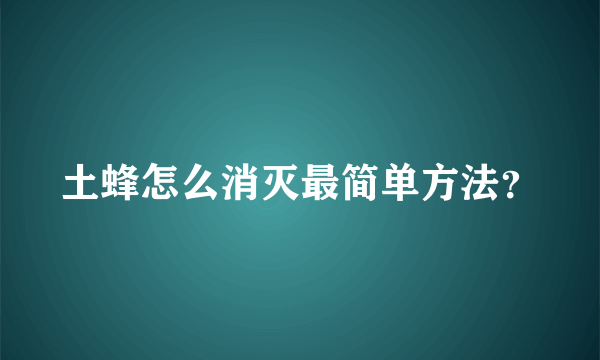 土蜂怎么消灭最简单方法？