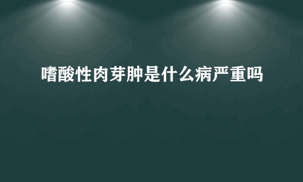 嗜酸性肉芽肿是什么病严重吗